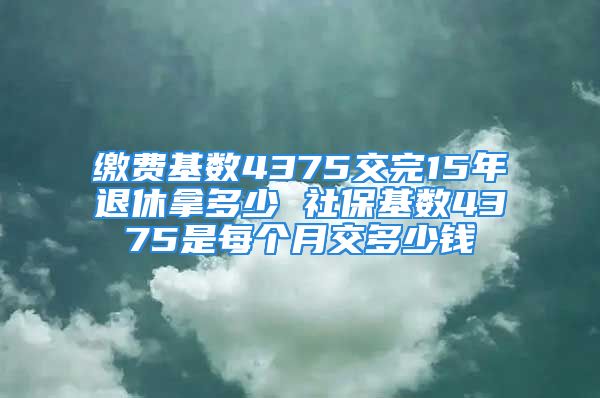 繳費基數(shù)4375交完15年退休拿多少 社保基數(shù)4375是每個月交多少錢