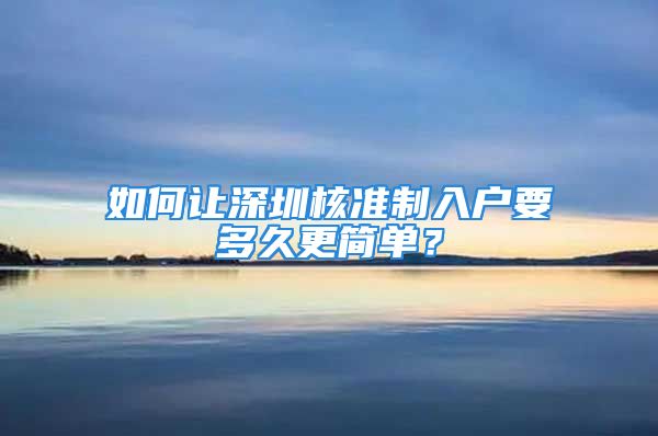 如何讓深圳核準(zhǔn)制入戶要多久更簡(jiǎn)單？