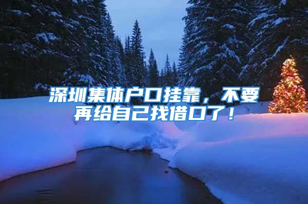 深圳集體戶口掛靠，不要再給自己找借口了！