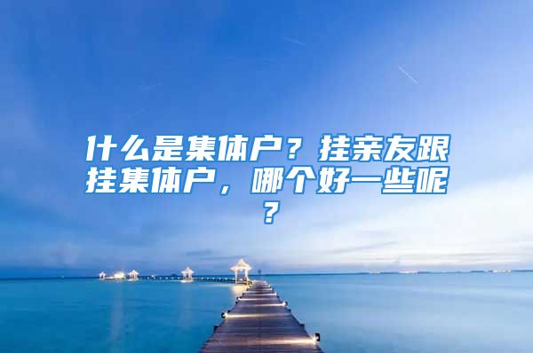 什么是集體戶？掛親友跟掛集體戶，哪個好一些呢？