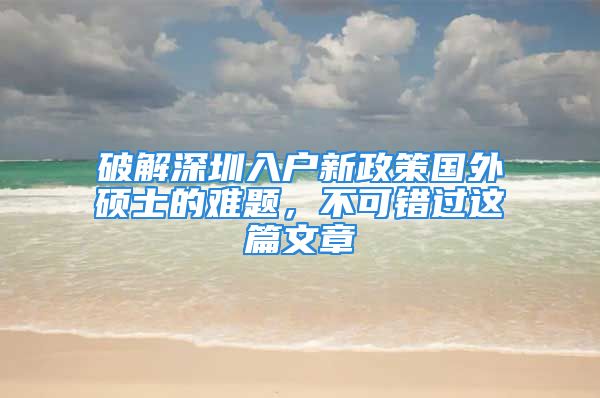 破解深圳入戶新政策國(guó)外碩士的難題，不可錯(cuò)過這篇文章