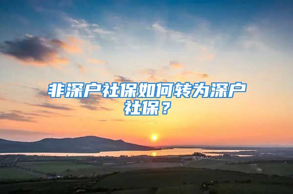 非深戶社保如何轉(zhuǎn)為深戶社保？