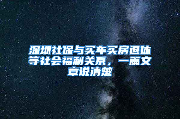 深圳社保與買車買房退休等社會福利關(guān)系，一篇文章說清楚