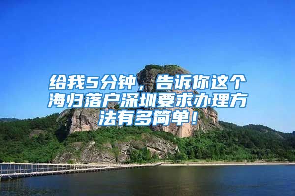 給我5分鐘，告訴你這個(gè)海歸落戶(hù)深圳要求辦理方法有多簡(jiǎn)單！