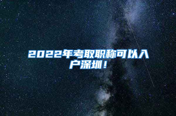 2022年考取職稱可以入戶深圳！