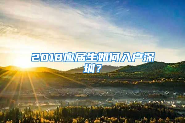 2018應(yīng)屆生如何入戶深圳？