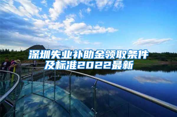 深圳失業(yè)補助金領(lǐng)取條件及標(biāo)準2022最新