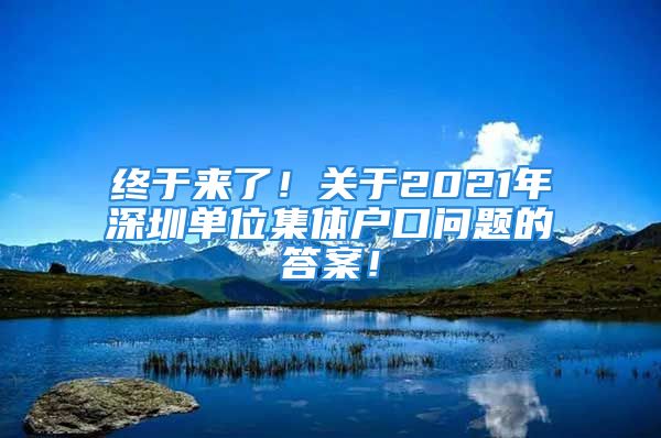 終于來了！關(guān)于2021年深圳單位集體戶口問題的答案！