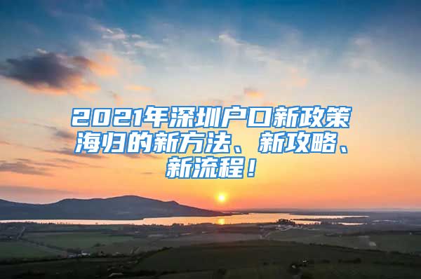 2021年深圳戶口新政策海歸的新方法、新攻略、新流程！