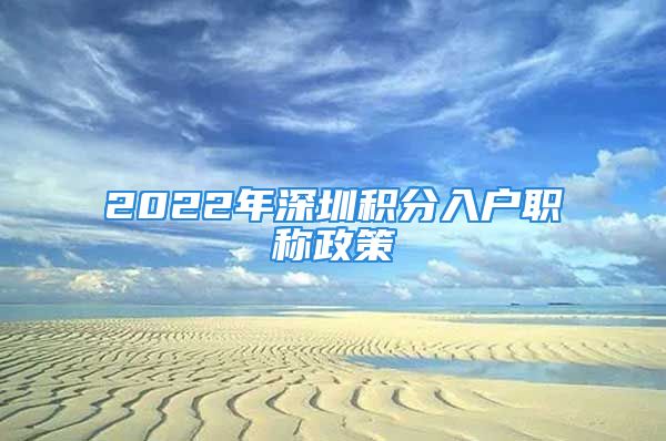 2022年深圳積分入戶職稱政策