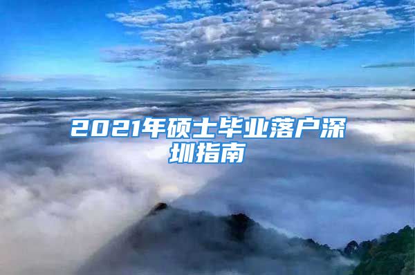 2021年碩士畢業(yè)落戶深圳指南