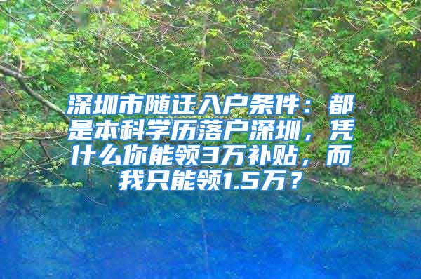 深圳市隨遷入戶條件：都是本科學(xué)歷落戶深圳，憑什么你能領(lǐng)3萬(wàn)補(bǔ)貼，而我只能領(lǐng)1.5萬(wàn)？