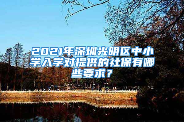 2021年深圳光明區(qū)中小學入學對提供的社保有哪些要求？