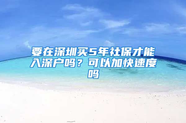 要在深圳買5年社保才能入深戶嗎？可以加快速度嗎