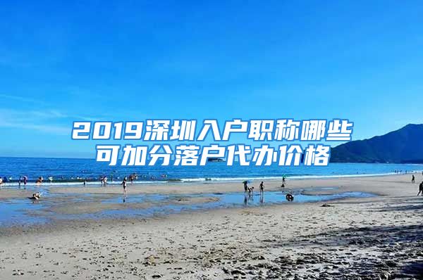 2019深圳入戶職稱哪些可加分落戶代辦價(jià)格