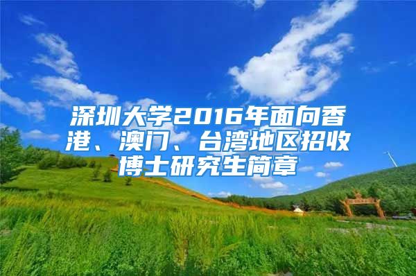 深圳大學(xué)2016年面向香港、澳門、臺灣地區(qū)招收博士研究生簡章