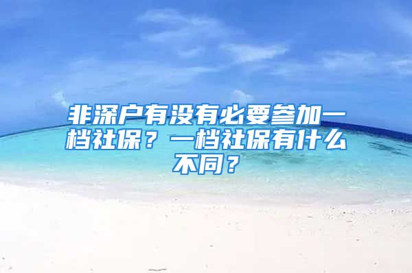 非深戶(hù)有沒(méi)有必要參加一檔社保？一檔社保有什么不同？