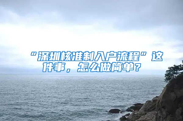 “深圳核準(zhǔn)制入戶流程”這件事，怎么做簡單？