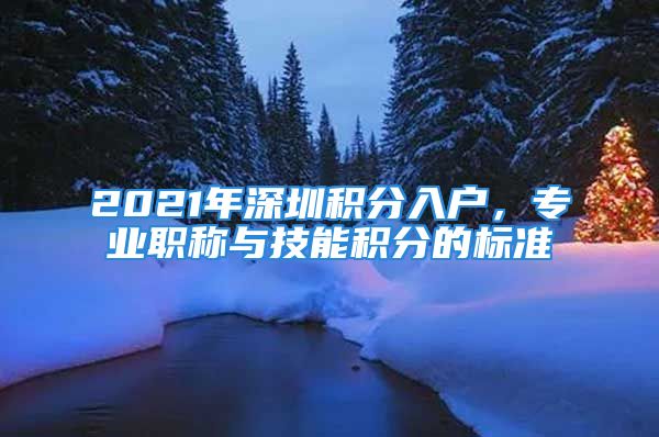 2021年深圳積分入戶，專業(yè)職稱與技能積分的標準