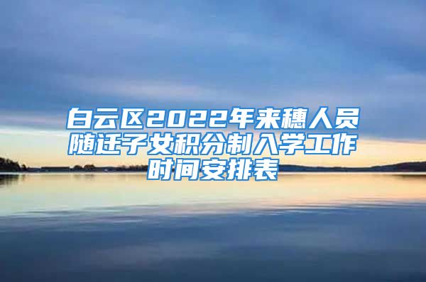 白云區(qū)2022年來穗人員隨遷子女積分制入學(xué)工作時(shí)間安排表