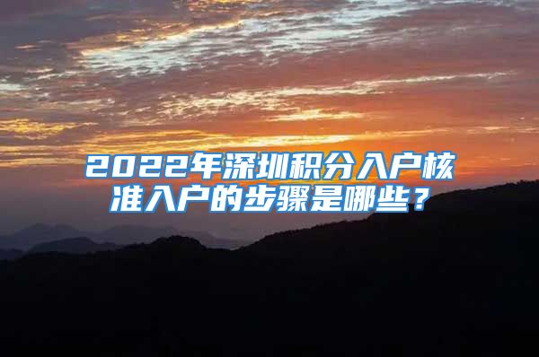 2022年深圳積分入戶核準(zhǔn)入戶的步驟是哪些？