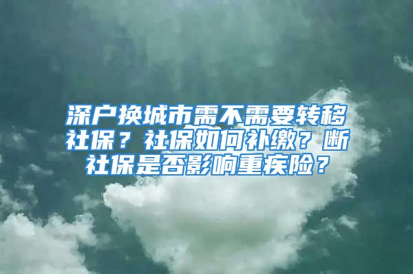 深戶換城市需不需要轉(zhuǎn)移社保？社保如何補(bǔ)繳？斷社保是否影響重疾險(xiǎn)？