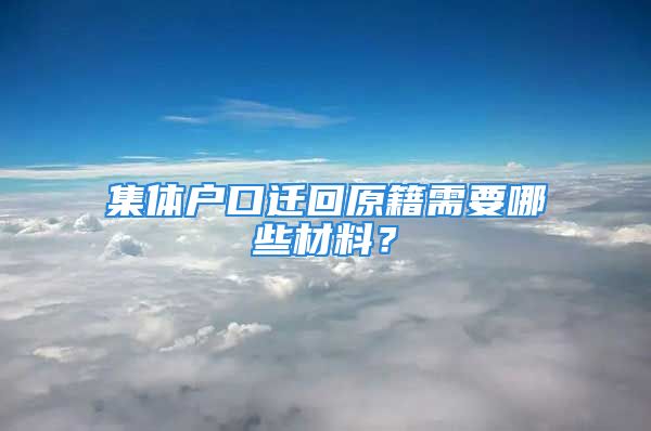 集體戶口遷回原籍需要哪些材料？