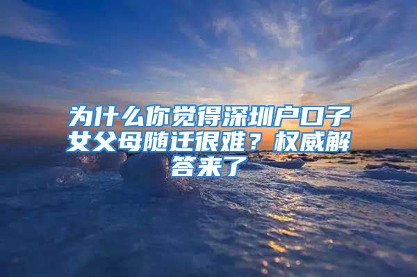 為什么你覺得深圳戶口子女父母隨遷很難？權(quán)威解答來了