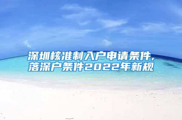 深圳核準制入戶申請條件,落深戶條件2022年新規(guī)