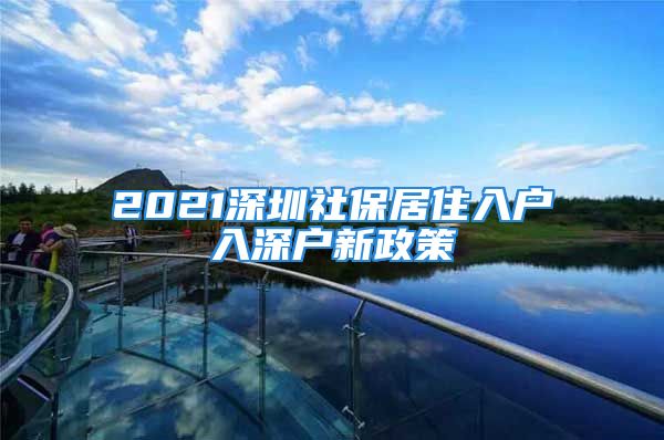 2021深圳社保居住入戶入深戶新政策