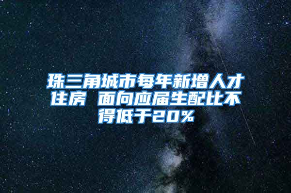 珠三角城市每年新增人才住房 面向應屆生配比不得低于20%