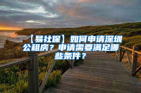 【易社?！咳绾紊暾?qǐng)深圳公租房？申請(qǐng)需要滿足哪些條件？