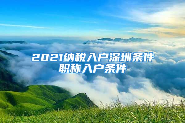 2021納稅入戶深圳條件職稱入戶條件