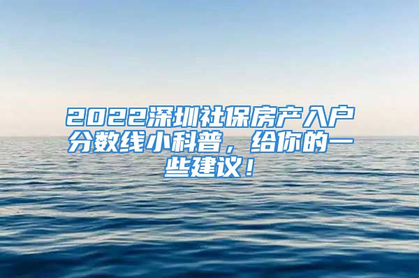 2022深圳社保房產(chǎn)入戶分?jǐn)?shù)線小科普，給你的一些建議！