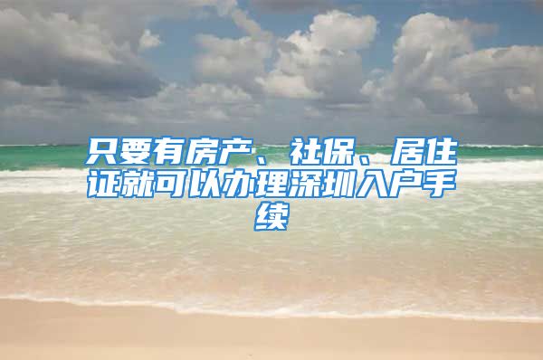 只要有房產(chǎn)、社保、居住證就可以辦理深圳入戶手續(xù)