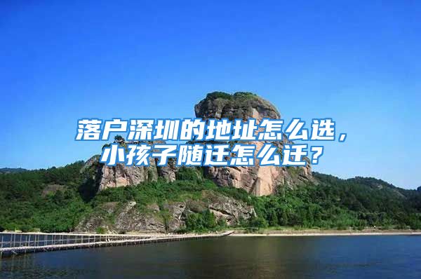 落戶深圳的地址怎么選，小孩子隨遷怎么遷？