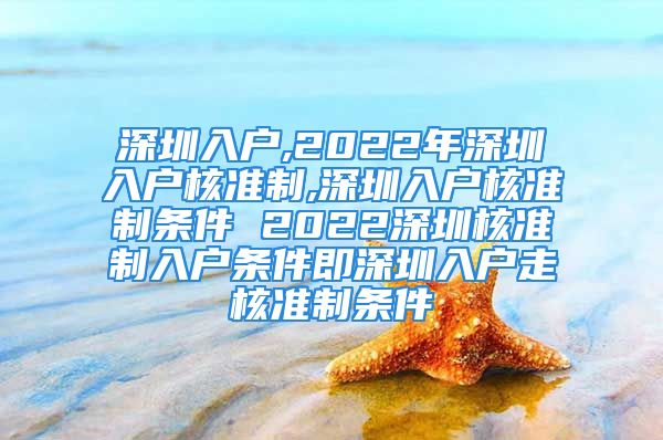 深圳入戶,2022年深圳入戶核準(zhǔn)制,深圳入戶核準(zhǔn)制條件 2022深圳核準(zhǔn)制入戶條件即深圳入戶走核準(zhǔn)制條件