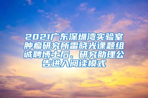 2021廣東深圳灣實驗室腫瘤研究所雷曉光課題組誠聘博士后、研究助理公告進入閱讀模式