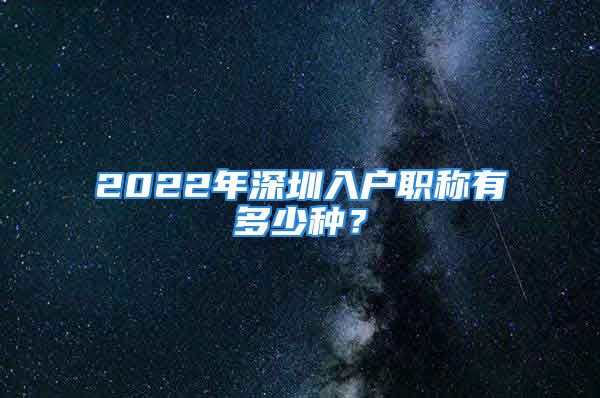 2022年深圳入戶職稱有多少種？