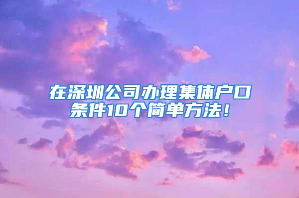 在深圳公司辦理集體戶口條件10個簡單方法！