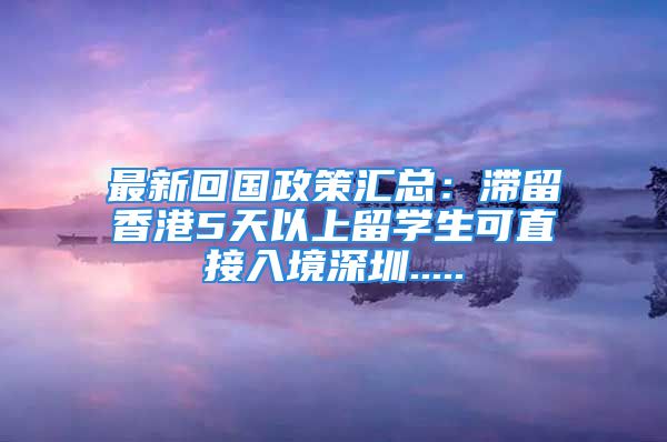 最新回國政策匯總：滯留香港5天以上留學(xué)生可直接入境深圳.....