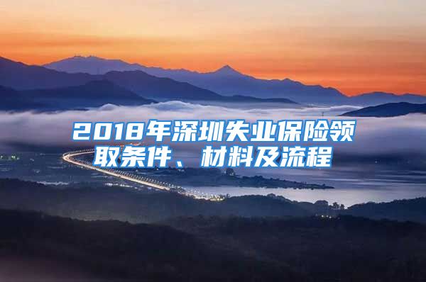 2018年深圳失業(yè)保險領取條件、材料及流程