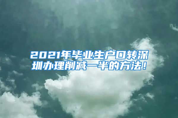 2021年畢業(yè)生戶口轉深圳辦理削減一半的方法！