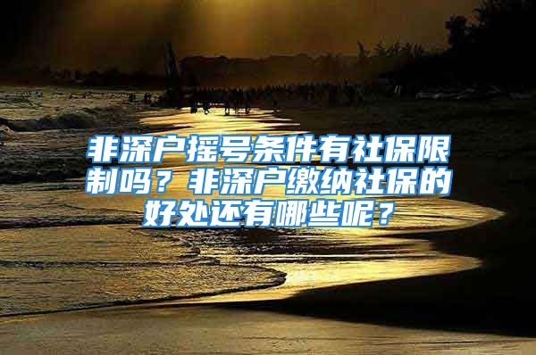 非深戶搖號條件有社保限制嗎？非深戶繳納社保的好處還有哪些呢？