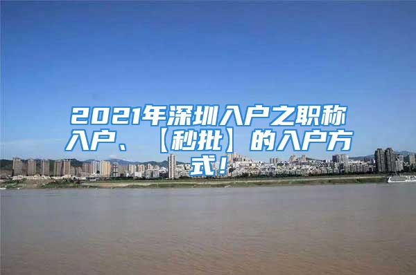 2021年深圳入戶之職稱入戶、【秒批】的入戶方式！