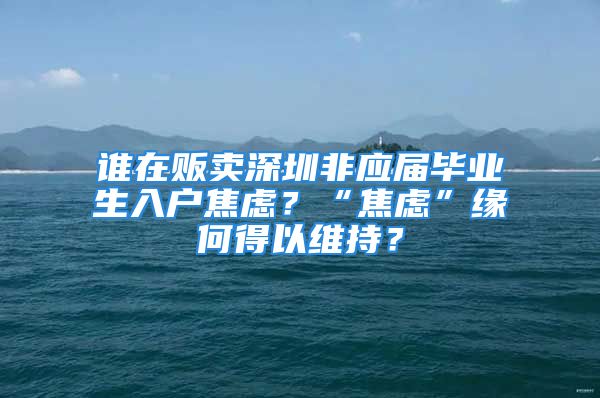 誰在販賣深圳非應(yīng)屆畢業(yè)生入戶焦慮？“焦慮”緣何得以維持？