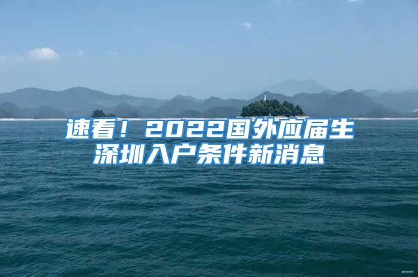 速看！2022國外應(yīng)屆生深圳入戶條件新消息