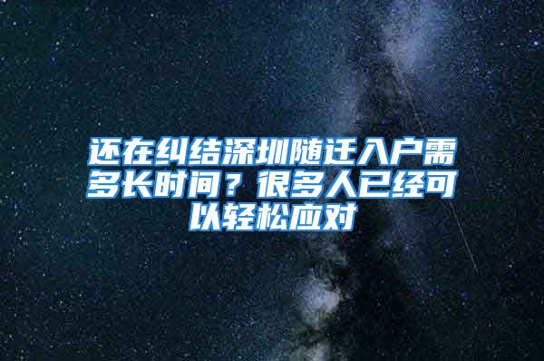 還在糾結(jié)深圳隨遷入戶需多長(zhǎng)時(shí)間？很多人已經(jīng)可以輕松應(yīng)對(duì)