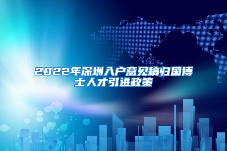 2022年深圳入戶意見稿歸國(guó)博士人才引進(jìn)政策