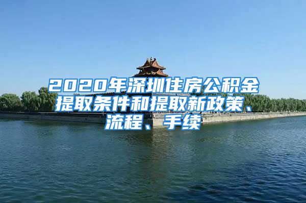 2020年深圳住房公積金提取條件和提取新政策、流程、手續(xù)